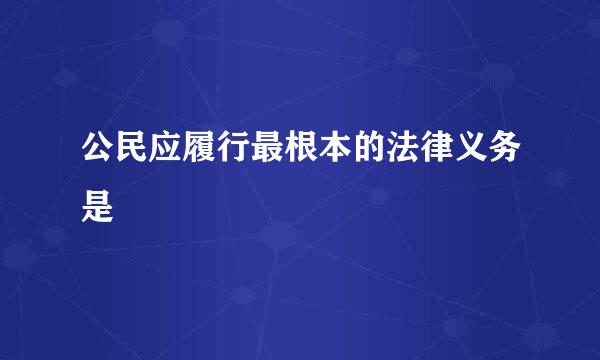 公民应履行最根本的法律义务是