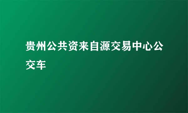 贵州公共资来自源交易中心公交车