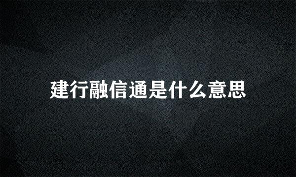 建行融信通是什么意思