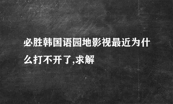 必胜韩国语园地影视最近为什么打不开了,求解