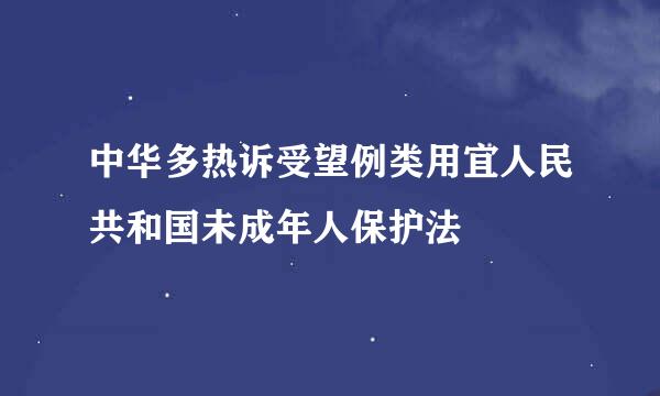 中华多热诉受望例类用宜人民共和国未成年人保护法