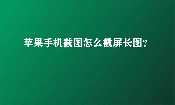 苹果手机截图怎么截屏长图？