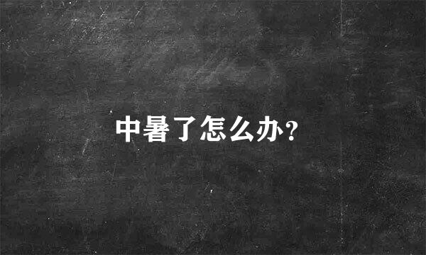 中暑了怎么办？