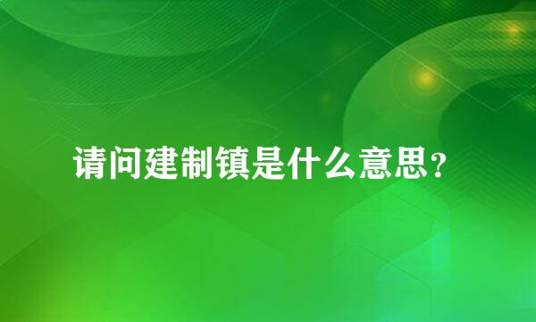 请问建制镇是什么意思？