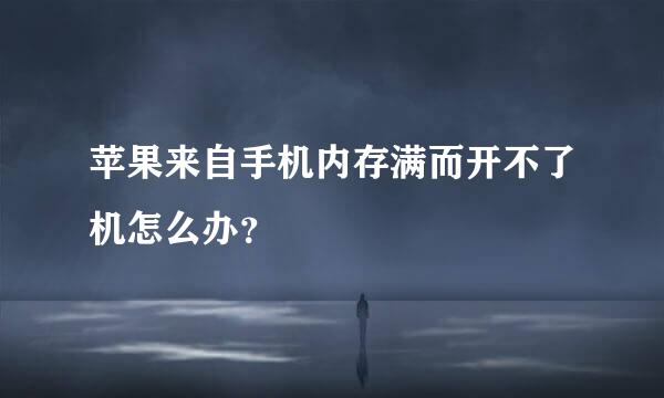 苹果来自手机内存满而开不了机怎么办？