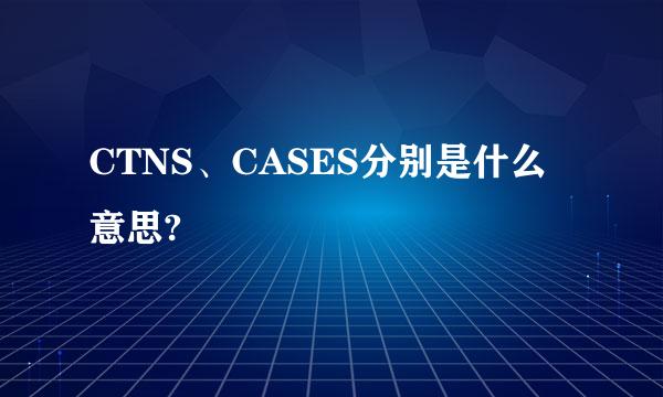 CTNS、CASES分别是什么意思?