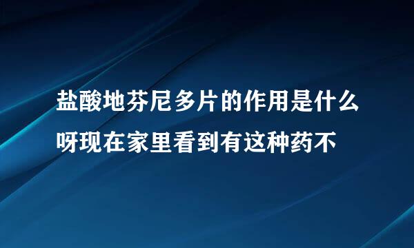 盐酸地芬尼多片的作用是什么呀现在家里看到有这种药不