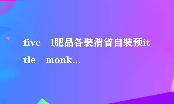 five l肥品各装消省自装预ittle monkeys是什么意思