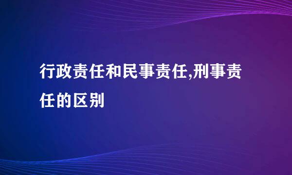 行政责任和民事责任,刑事责任的区别