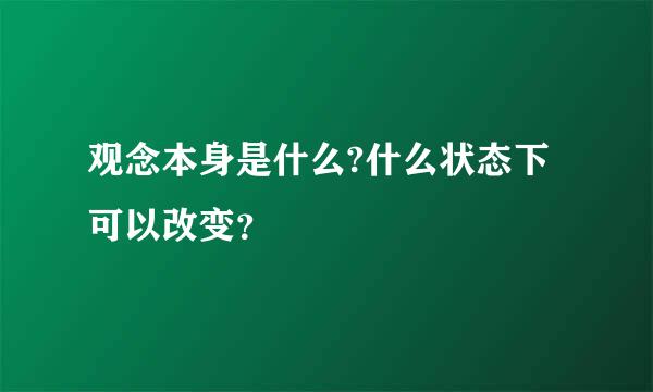 观念本身是什么?什么状态下可以改变？