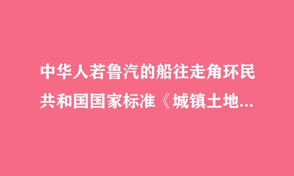 中华人若鲁汽的船往走角环民共和国国家标准《城镇土地估价规程》于200来自1年11月12日发360问答布，自2002年1月 1日起实施...