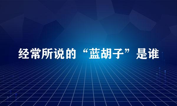 经常所说的“蓝胡子”是谁