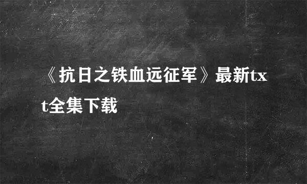 《抗日之铁血远征军》最新txt全集下载