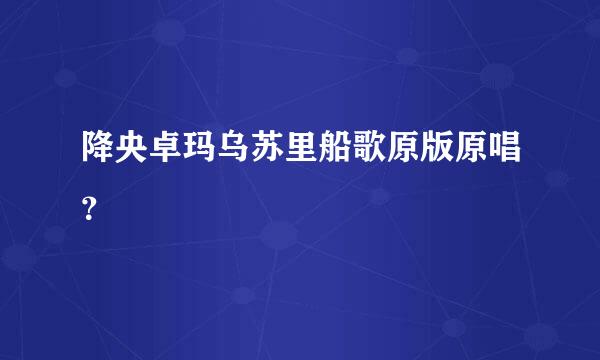 降央卓玛乌苏里船歌原版原唱？