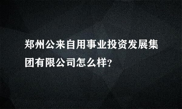 郑州公来自用事业投资发展集团有限公司怎么样？