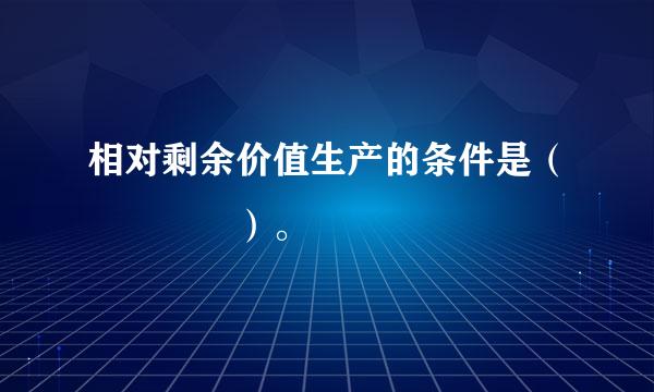 相对剩余价值生产的条件是（    ）。