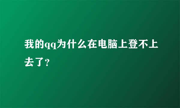 我的qq为什么在电脑上登不上去了？