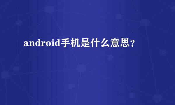 android手机是什么意思？