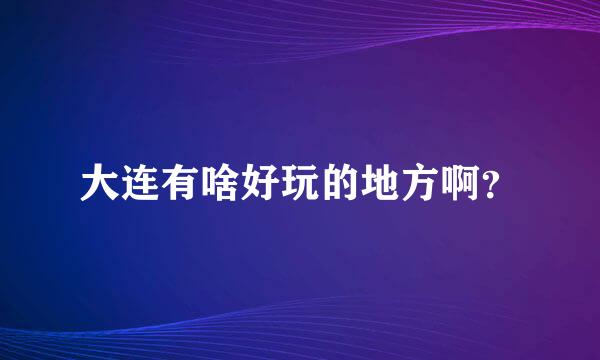 大连有啥好玩的地方啊？