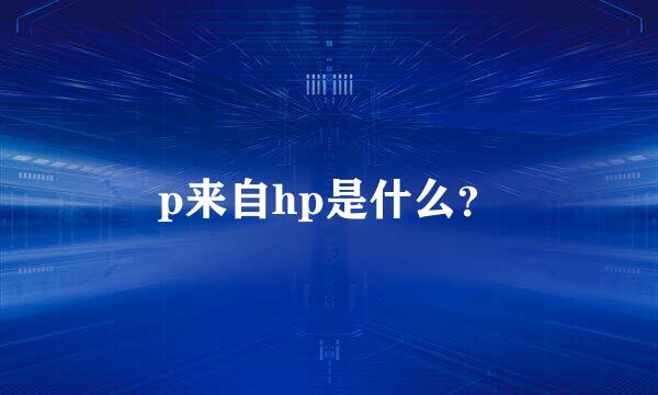 p来自hp是什么？