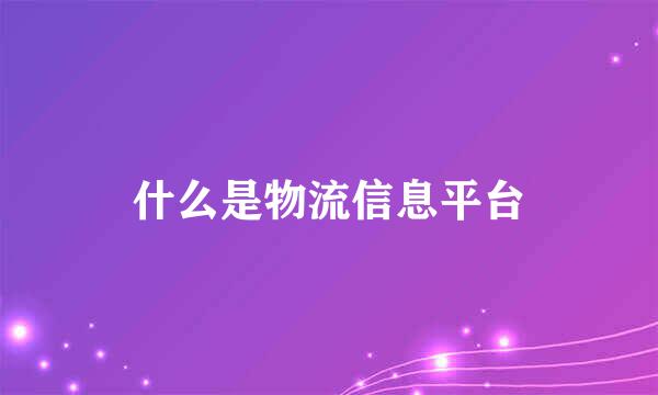 什么是物流信息平台