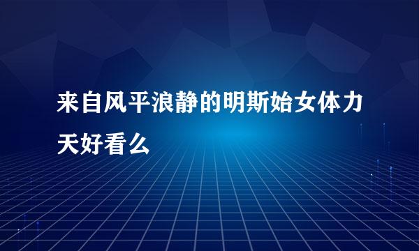 来自风平浪静的明斯始女体力天好看么