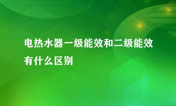 电热水器一级能效和二级能效有什么区别