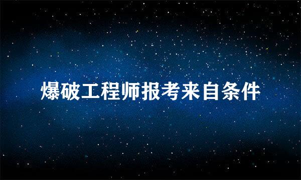 爆破工程师报考来自条件