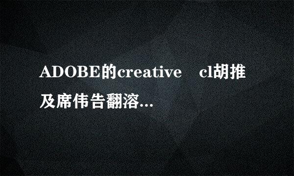 ADOBE的creative cl胡推及席伟告翻溶伯法买oud具体是什么意思？请大神们看看我说的对不对