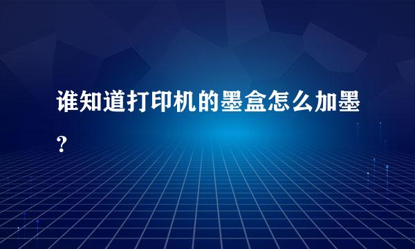 谁知道打印机的墨盒怎么加墨？