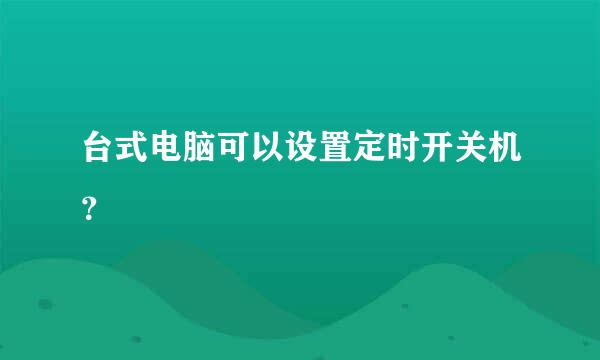 台式电脑可以设置定时开关机？