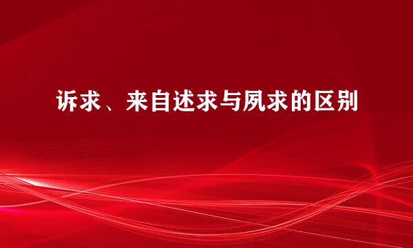 诉求、来自述求与夙求的区别