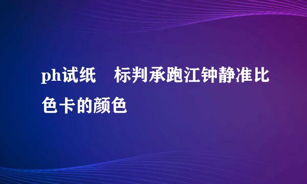 ph试纸 标判承跑江钟静准比色卡的颜色