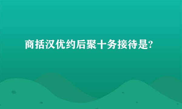 商括汉优约后聚十务接待是?