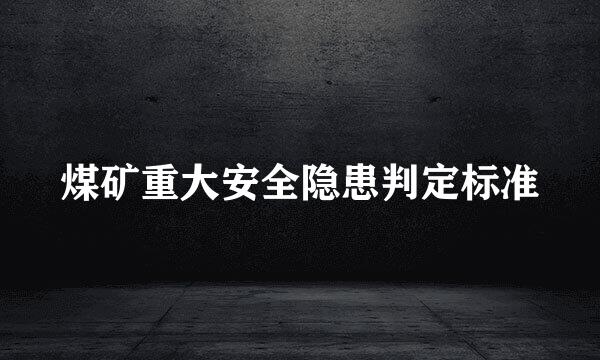 煤矿重大安全隐患判定标准