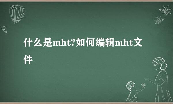 什么是mht?如何编辑mht文件