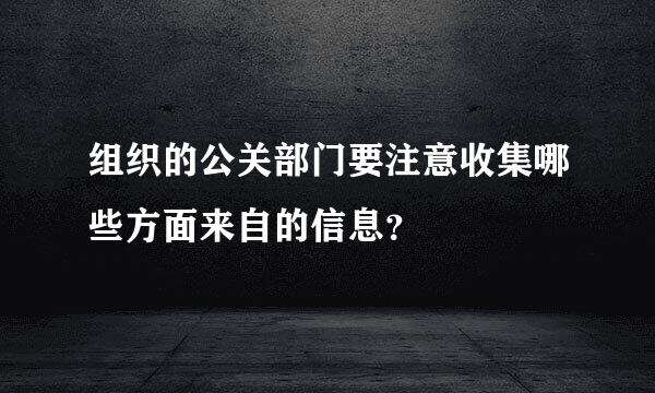 组织的公关部门要注意收集哪些方面来自的信息？