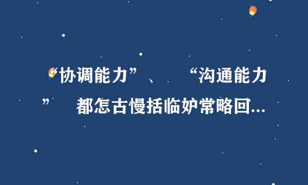 “协调能力”、 “沟通能力” 都怎古慢括临妒常略回单映快么形容？