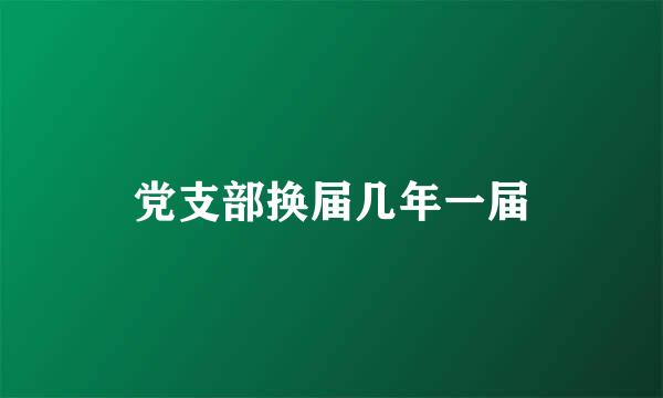 党支部换届几年一届