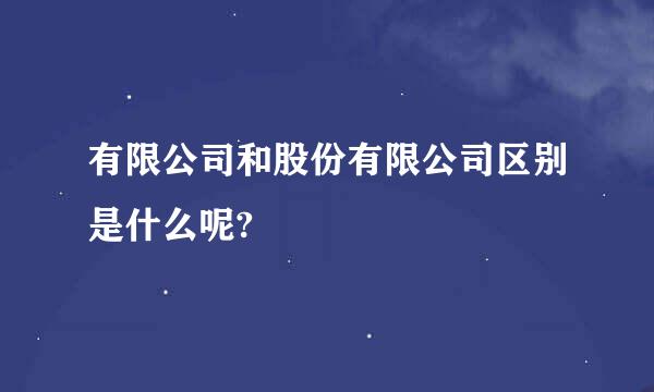 有限公司和股份有限公司区别是什么呢?