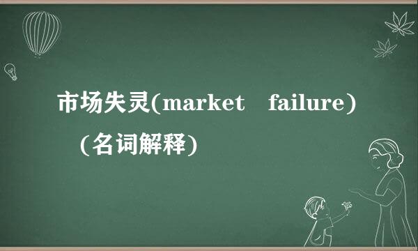 市场失灵(market failure) (名词解释)