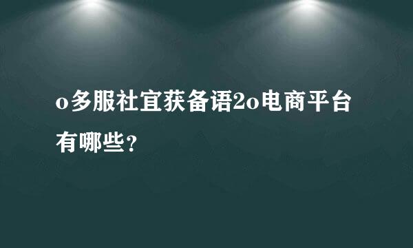 o多服社宜获备语2o电商平台有哪些？