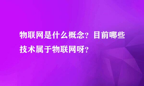 物联网是什么概念？目前哪些技术属于物联网呀？