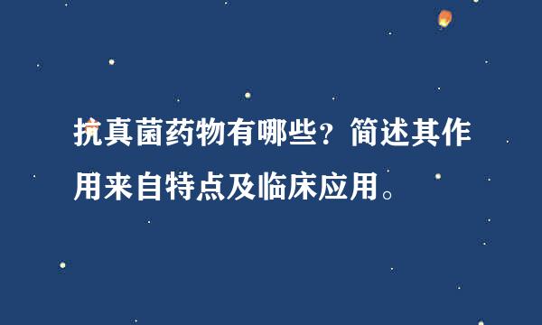 抗真菌药物有哪些？简述其作用来自特点及临床应用。