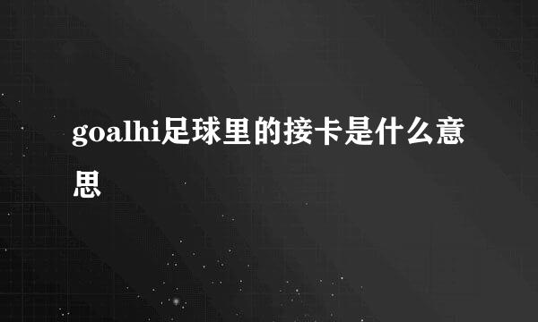 goalhi足球里的接卡是什么意思