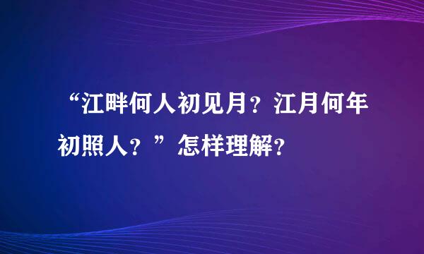 “江畔何人初见月？江月何年初照人？”怎样理解？