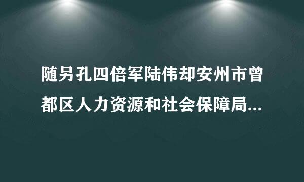 随另孔四倍军陆伟却安州市曾都区人力资源和社会保障局负责退伍军人养老保险是谁?及联系电话，速要