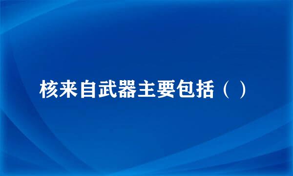 核来自武器主要包括（）