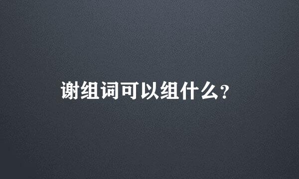 谢组词可以组什么？