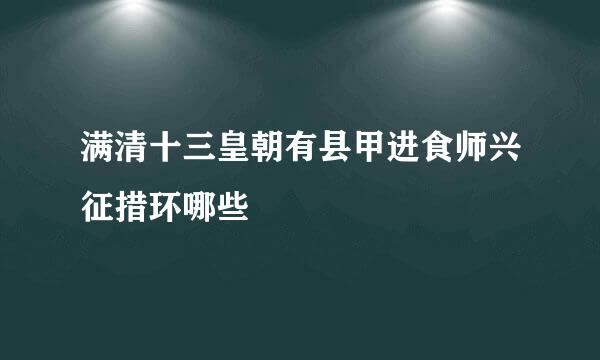 满清十三皇朝有县甲进食师兴征措环哪些